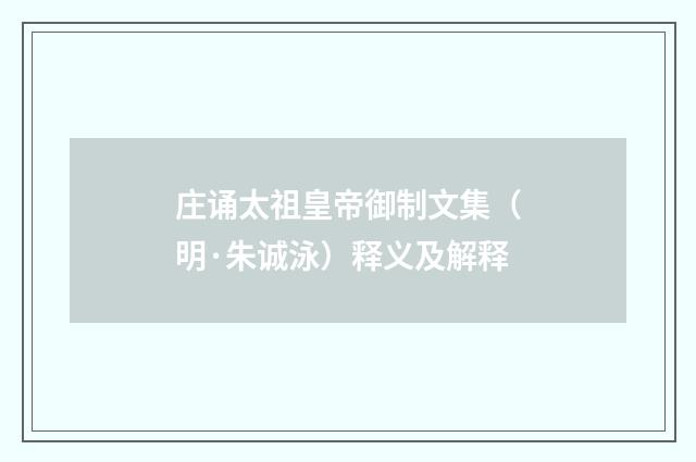 庄诵太祖皇帝御制文集（明·朱诚泳）释义及解释