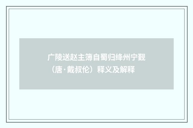广陵送赵主簿自蜀归绛州宁觐（唐·戴叔伦）释义及解释