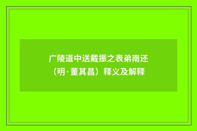广陵道中送戴振之表弟南还（明·董其昌）释义及解释