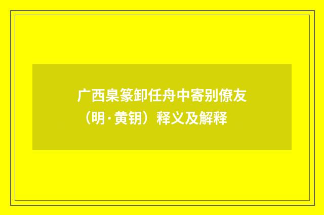 广西臬篆卸任舟中寄别僚友（明·黄钥）释义及解释