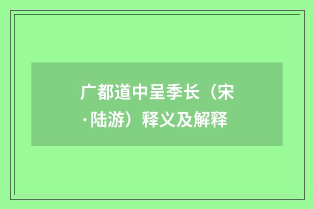 广都道中呈季长（宋·陆游）释义及解释