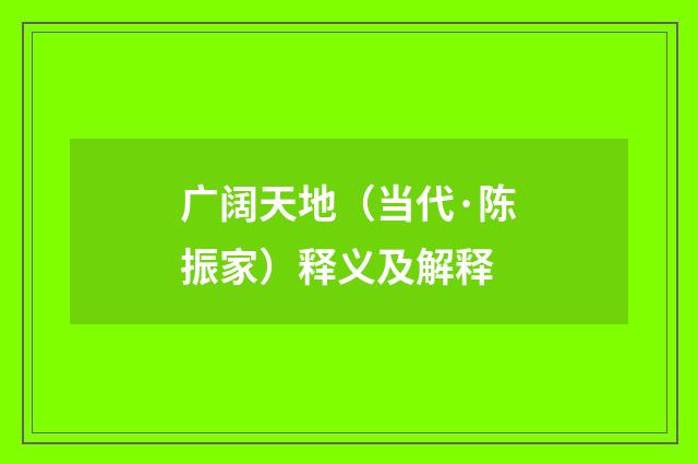广阔天地（当代·陈振家）释义及解释
