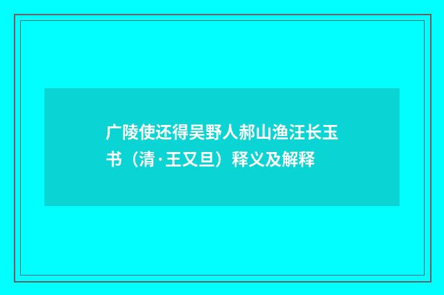 广陵使还得吴野人郝山渔汪长玉书（清·王又旦）释义及解释