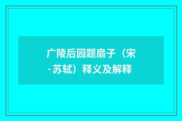 广陵后园题扇子（宋·苏轼）释义及解释