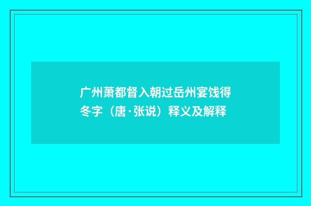 广州萧都督入朝过岳州宴饯得冬字（唐·张说）释义及解释