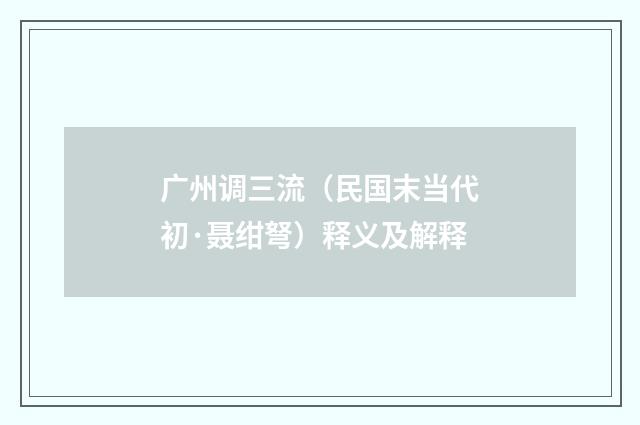 广州调三流（民国末当代初·聂绀弩）释义及解释