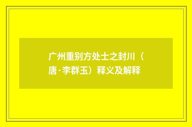 广州重别方处士之封川（唐·李群玉）释义及解释