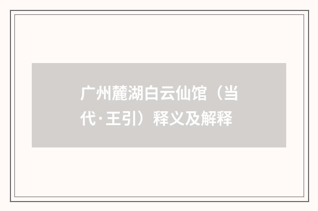 广州麓湖白云仙馆（当代·王引）释义及解释