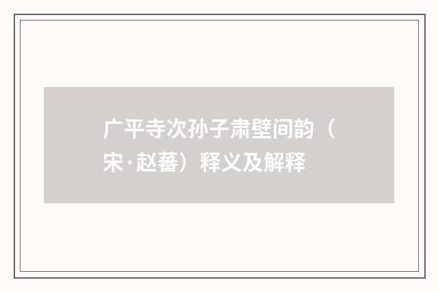 广平寺次孙子肃壁间韵（宋·赵蕃）释义及解释