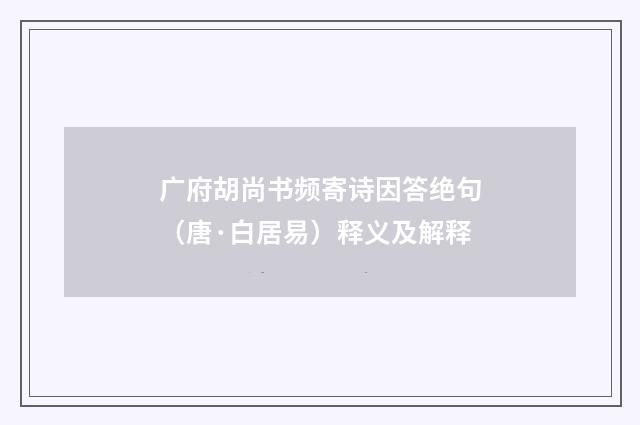 广府胡尚书频寄诗因答绝句（唐·白居易）释义及解释