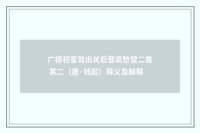 广德初銮驾出关后登高愁望二首 其二（唐·钱起）释义及解释