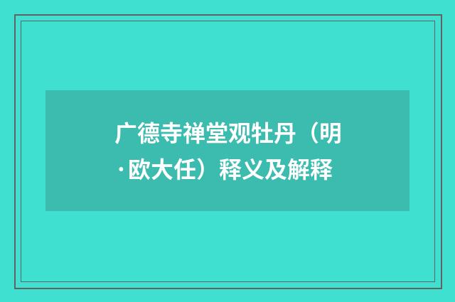 广德寺禅堂观牡丹（明·欧大任）释义及解释