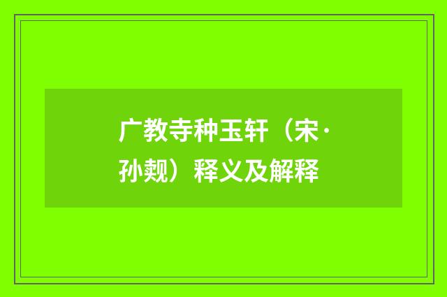 广教寺种玉轩（宋·孙觌）释义及解释