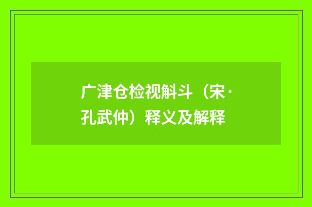 广津仓检视斛斗（宋·孔武仲）释义及解释