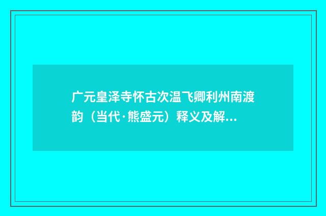 广元皇泽寺怀古次温飞卿利州南渡韵（当代·熊盛元）释义及解释