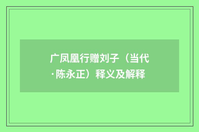 广凤凰行赠刘子（当代·陈永正）释义及解释