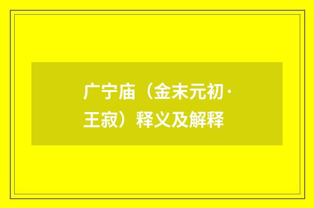 广宁庙（金末元初·王寂）释义及解释