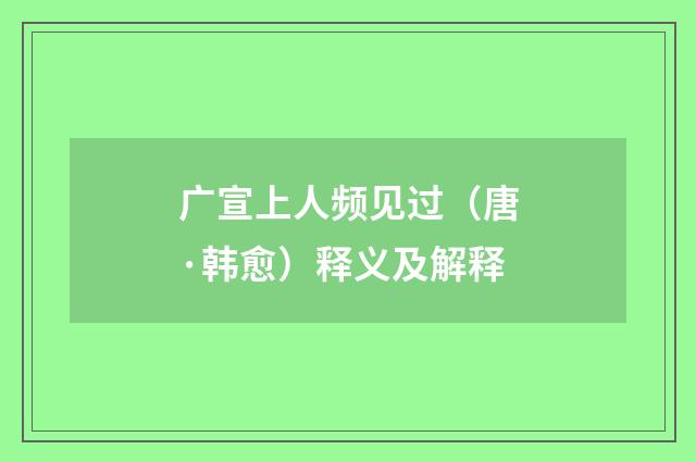 广宣上人频见过（唐·韩愈）释义及解释