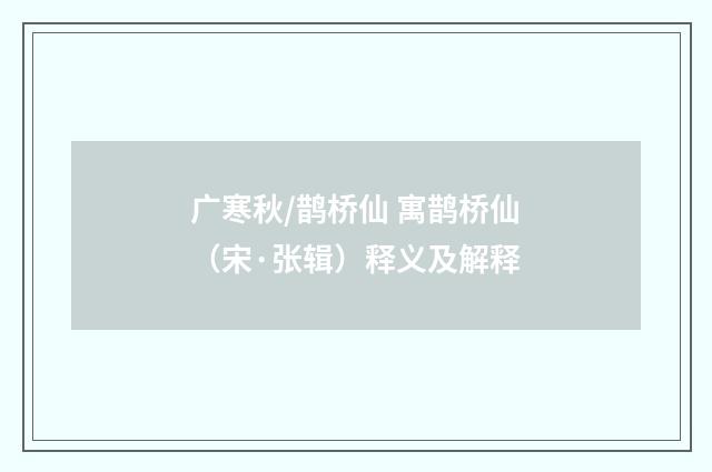 广寒秋/鹊桥仙 寓鹊桥仙（宋·张辑）释义及解释