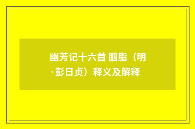 幽芳记十六首 胭脂（明·彭日贞）释义及解释