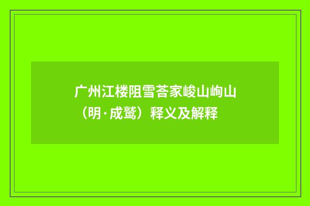 广州江楼阻雪荅家峻山峋山（明·成鹫）释义及解释