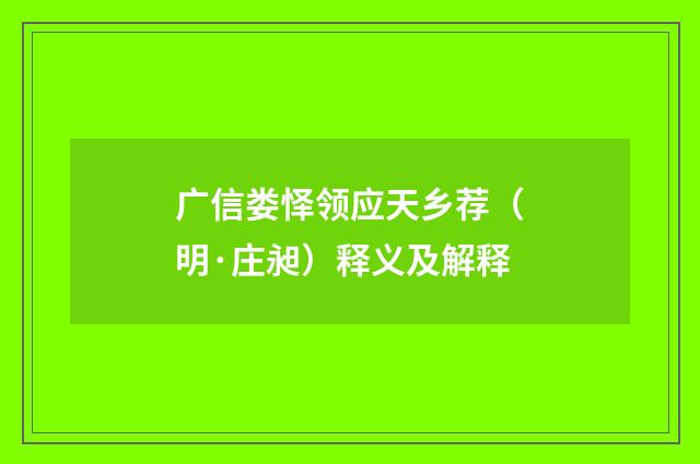 广信娄怿领应天乡荐（明·庄昶）释义及解释