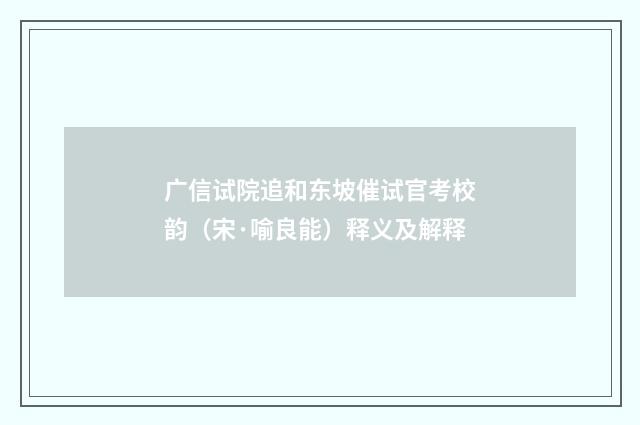 广信试院追和东坡催试官考校韵（宋·喻良能）释义及解释