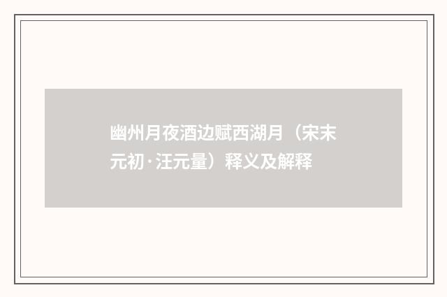 幽州月夜酒边赋西湖月（宋末元初·汪元量）释义及解释