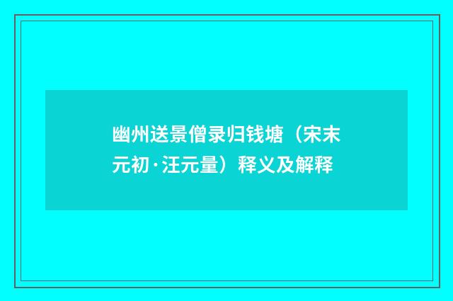 幽州送景僧录归钱塘（宋末元初·汪元量）释义及解释