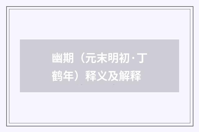 幽期（元末明初·丁鹤年）释义及解释