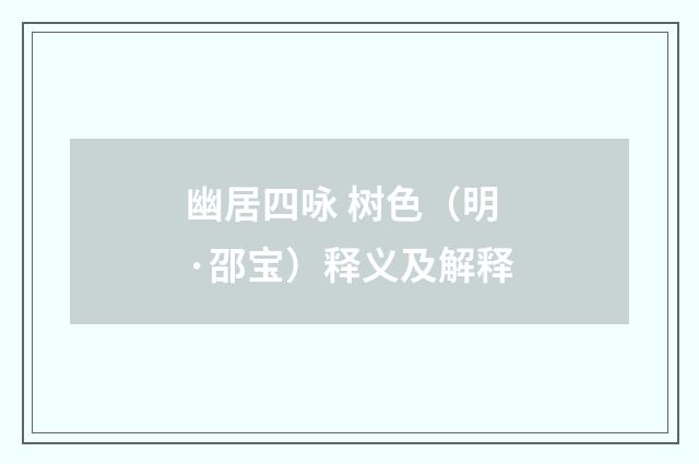 幽居四咏 树色（明·邵宝）释义及解释