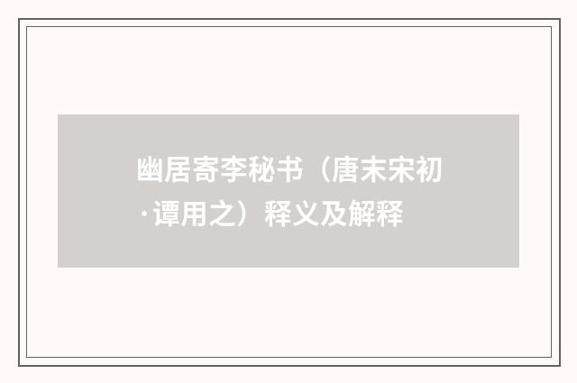 幽居寄李秘书（唐末宋初·谭用之）释义及解释