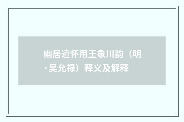 幽居遣怀用王象川韵(明·吴允禄)释义及解释