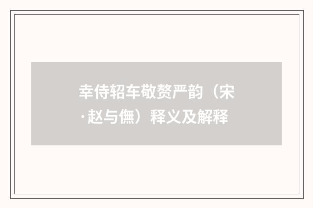 幸侍轺车敬赘严韵（宋·赵与㒇）释义及解释