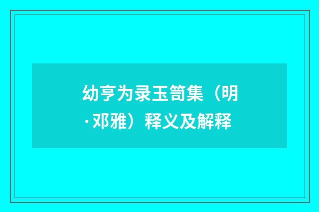 幼亨为录玉笥集（明·邓雅）释义及解释