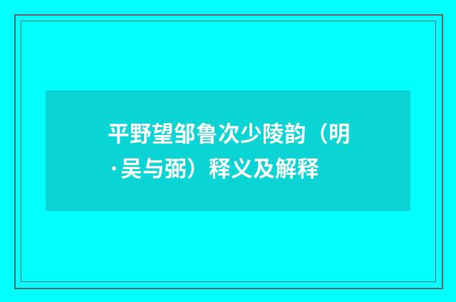 平野望邹鲁次少陵韵（明·吴与弼）释义及解释