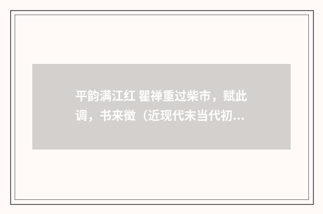 平韵满江红 瞿禅重过柴市，赋此调，书来徵（近现代末当代初·徐震堮）释义及解释