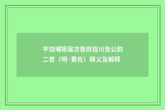 平饶埔钜寇次督府百川张公韵二首（明·黄佐）释义及解释