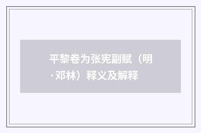 平黎卷为张宪副赋（明·邓林）释义及解释