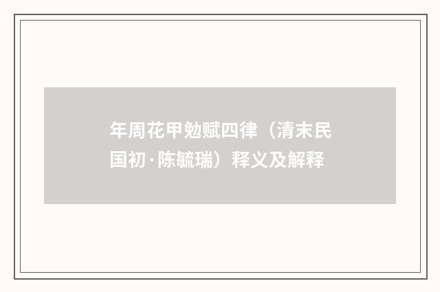 年周花甲勉赋四律（清末民国初·陈毓瑞）释义及解释