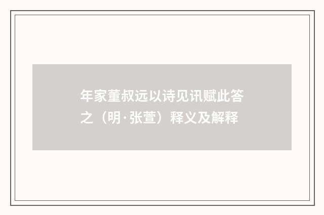 年家董叔远以诗见讯赋此答之（明·张萱）释义及解释