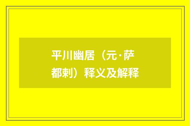 平川幽居（元·萨都剌）释义及解释