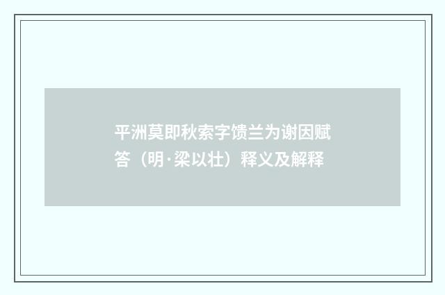 平洲莫即秋索字馈兰为谢因赋答（明·梁以壮）释义及解释