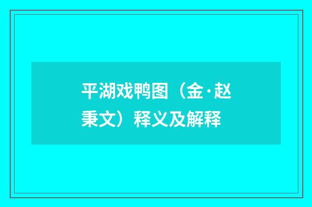 平湖戏鸭图（金·赵秉文）释义及解释