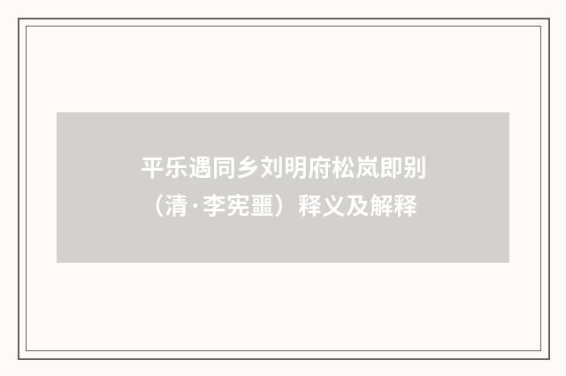 平乐遇同乡刘明府松岚即别（清·李宪噩）释义及解释