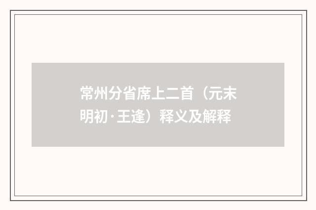 常州分省席上二首（元末明初·王逢）释义及解释