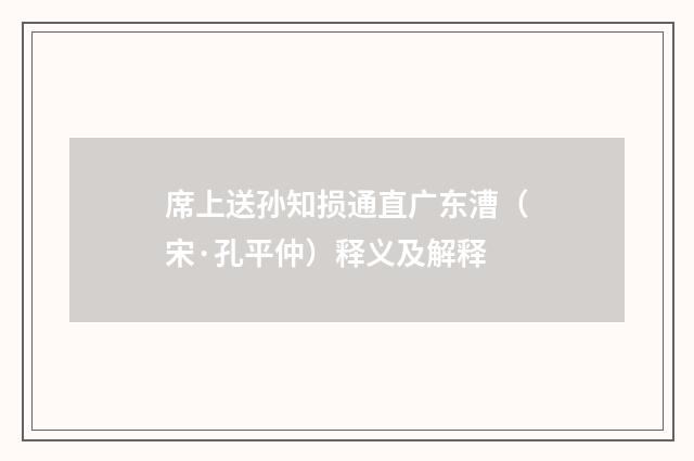 席上送孙知损通直广东漕（宋·孔平仲）释义及解释