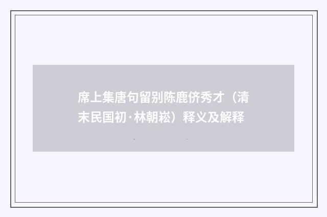 席上集唐句留别陈鹿侪秀才（清末民国初·林朝崧）释义及解释