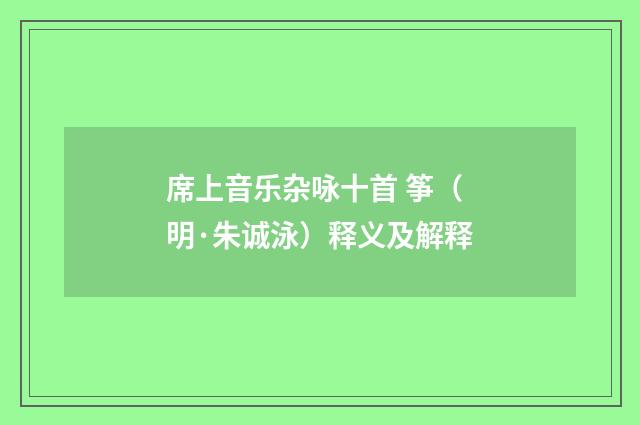 席上音乐杂咏十首 筝（明·朱诚泳）释义及解释