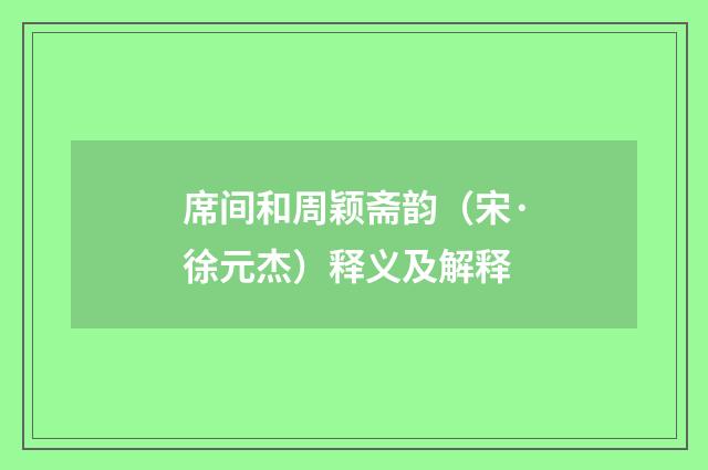 席间和周颖斋韵（宋·徐元杰）释义及解释